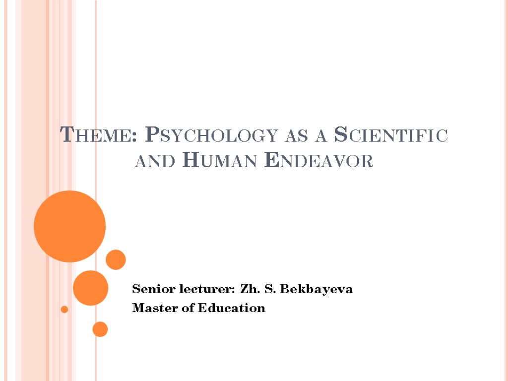 Theme: Psychology as a Scientific and Human Endeavor Senior lecturer: Zh. S. Bekbayeva Master